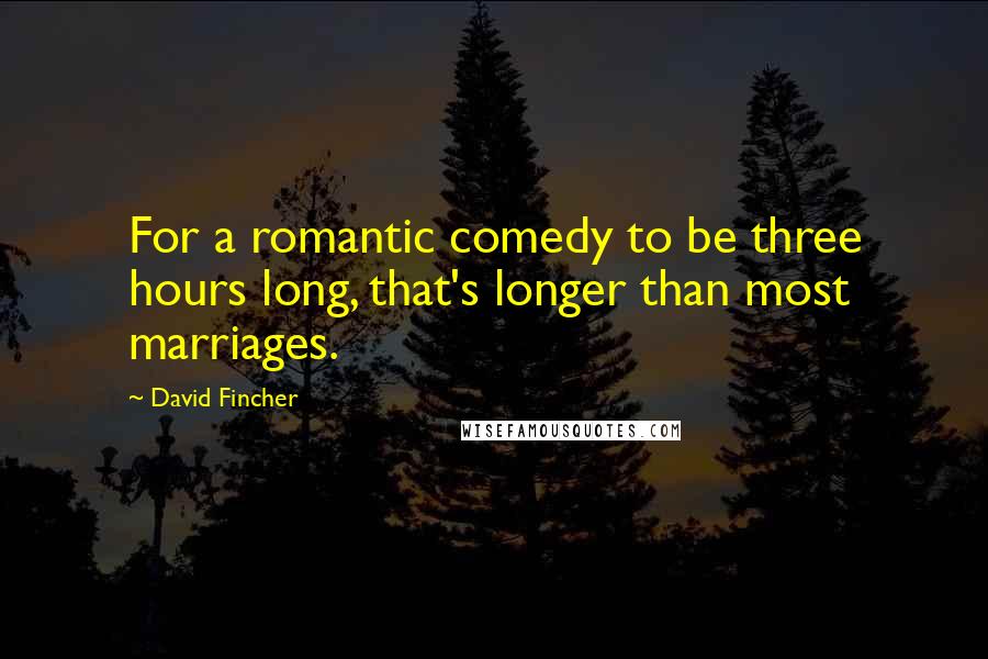 David Fincher Quotes: For a romantic comedy to be three hours long, that's longer than most marriages.