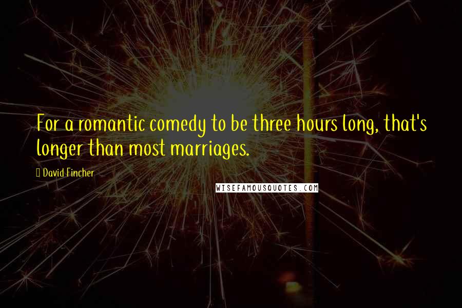 David Fincher Quotes: For a romantic comedy to be three hours long, that's longer than most marriages.