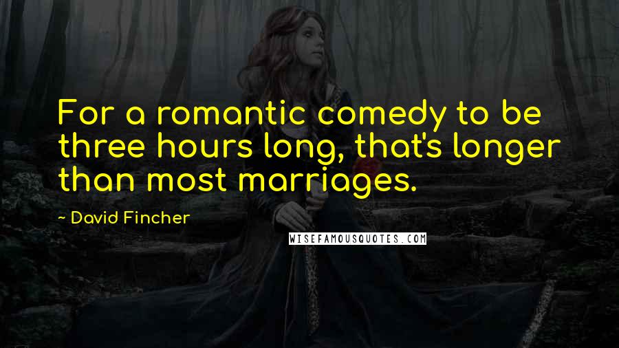 David Fincher Quotes: For a romantic comedy to be three hours long, that's longer than most marriages.