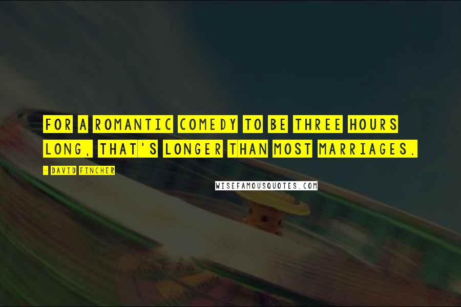 David Fincher Quotes: For a romantic comedy to be three hours long, that's longer than most marriages.