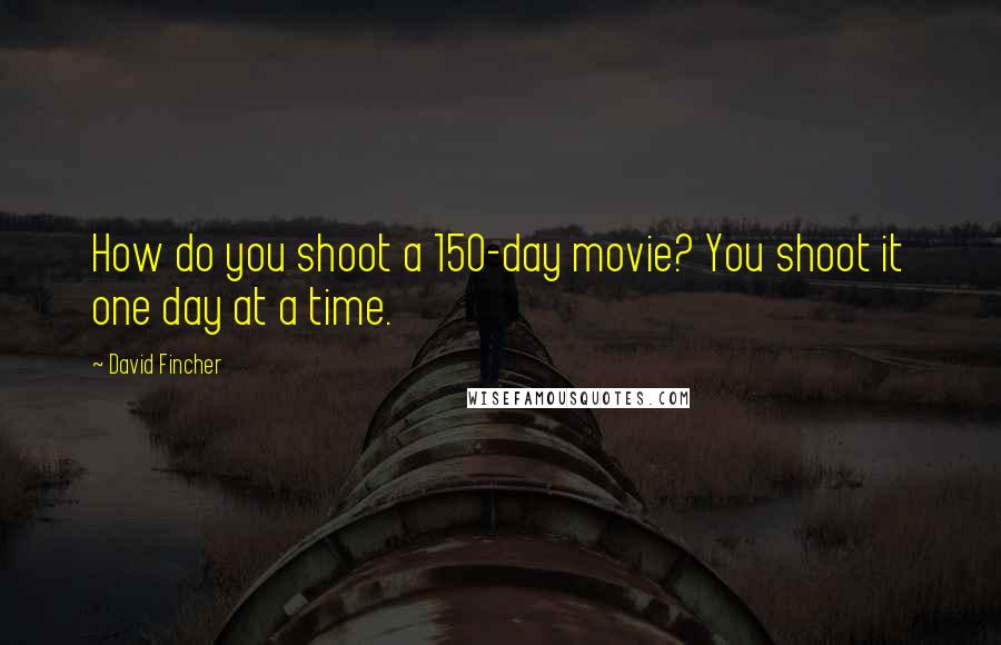 David Fincher Quotes: How do you shoot a 150-day movie? You shoot it one day at a time.