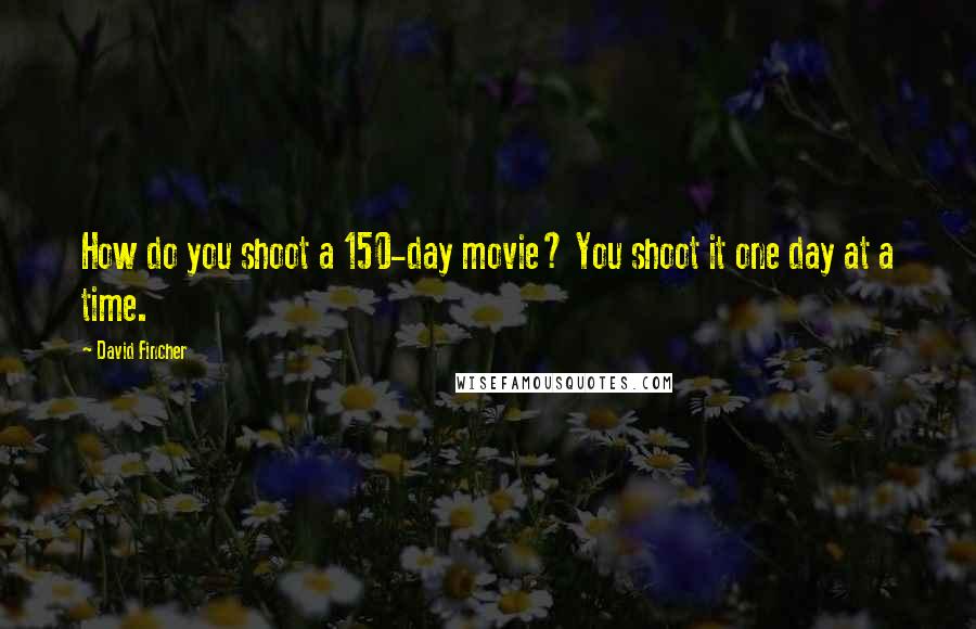 David Fincher Quotes: How do you shoot a 150-day movie? You shoot it one day at a time.