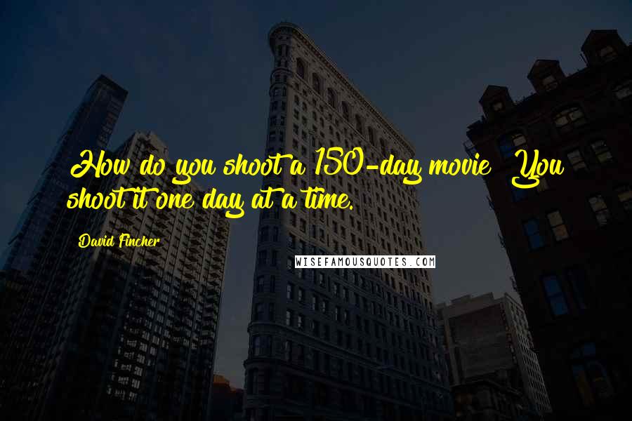 David Fincher Quotes: How do you shoot a 150-day movie? You shoot it one day at a time.