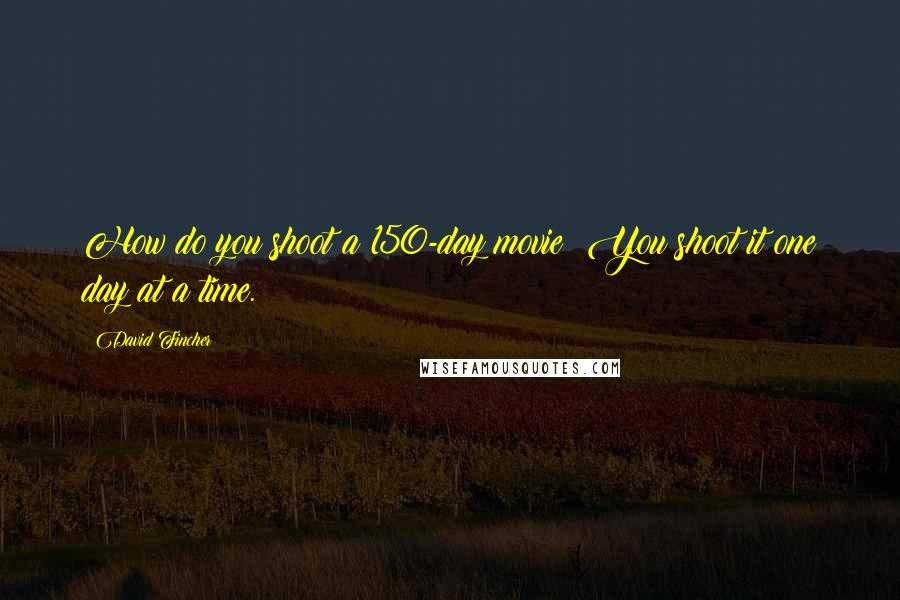 David Fincher Quotes: How do you shoot a 150-day movie? You shoot it one day at a time.