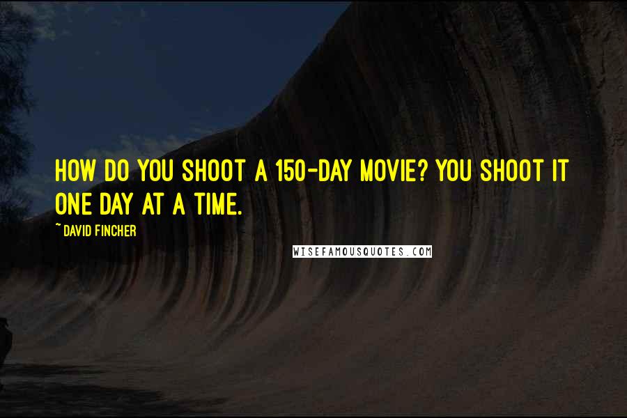 David Fincher Quotes: How do you shoot a 150-day movie? You shoot it one day at a time.
