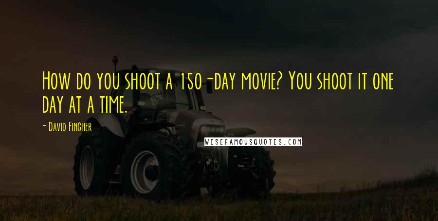 David Fincher Quotes: How do you shoot a 150-day movie? You shoot it one day at a time.