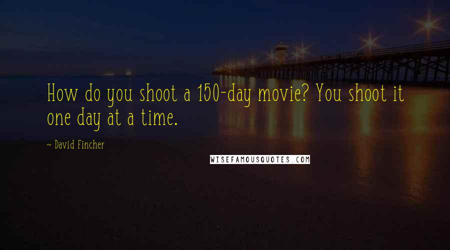 David Fincher Quotes: How do you shoot a 150-day movie? You shoot it one day at a time.