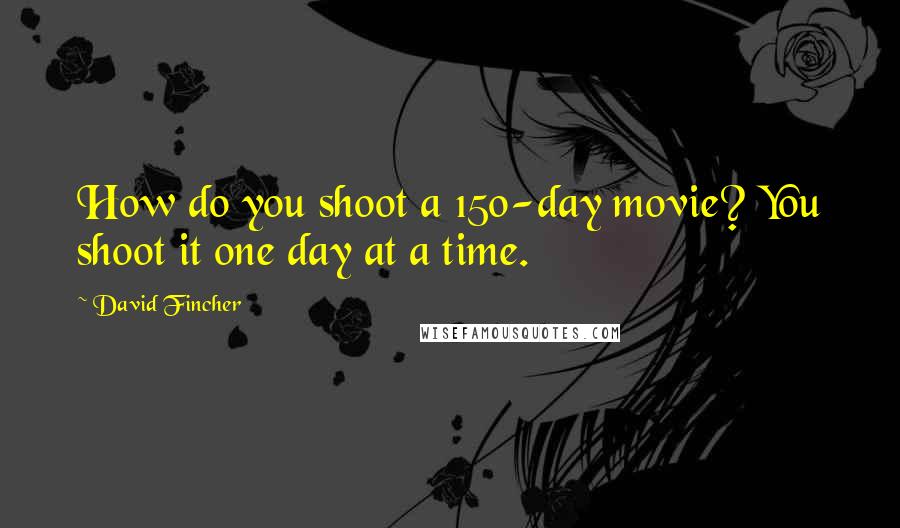 David Fincher Quotes: How do you shoot a 150-day movie? You shoot it one day at a time.