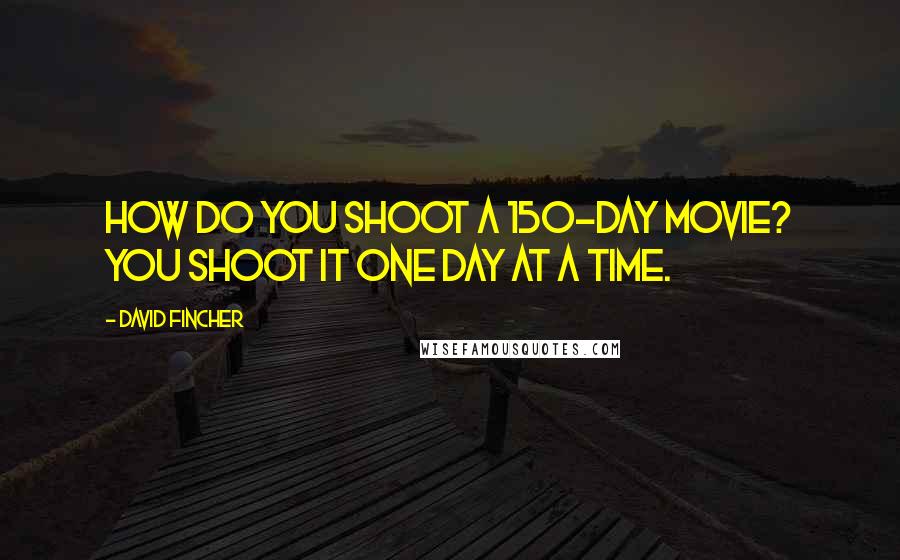 David Fincher Quotes: How do you shoot a 150-day movie? You shoot it one day at a time.