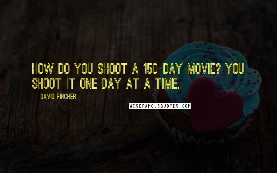 David Fincher Quotes: How do you shoot a 150-day movie? You shoot it one day at a time.