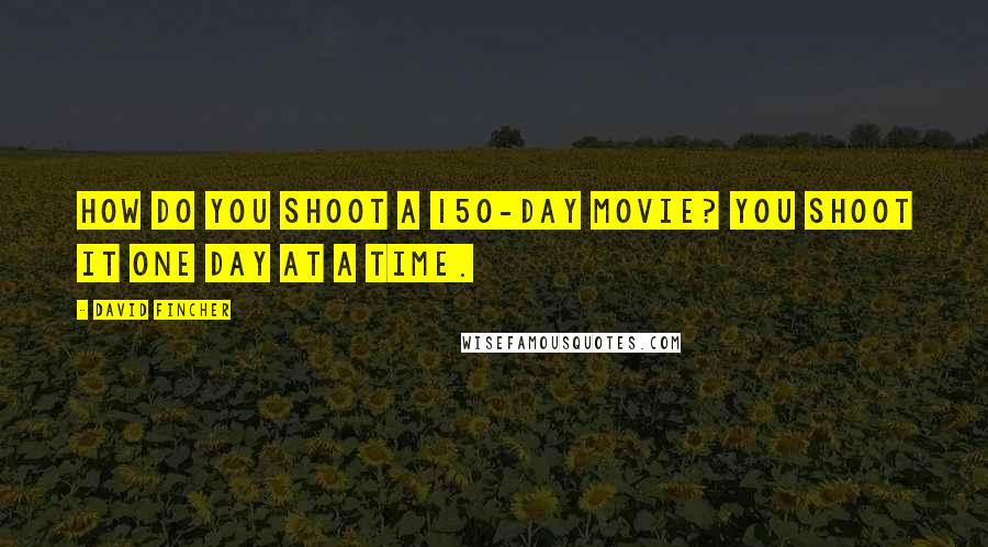 David Fincher Quotes: How do you shoot a 150-day movie? You shoot it one day at a time.