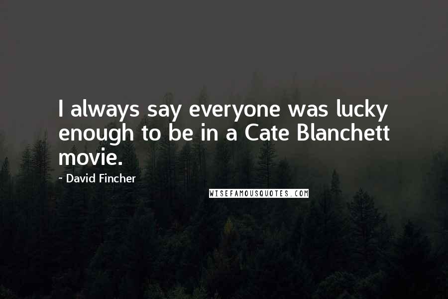 David Fincher Quotes: I always say everyone was lucky enough to be in a Cate Blanchett movie.