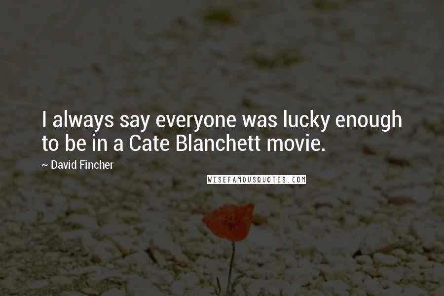David Fincher Quotes: I always say everyone was lucky enough to be in a Cate Blanchett movie.
