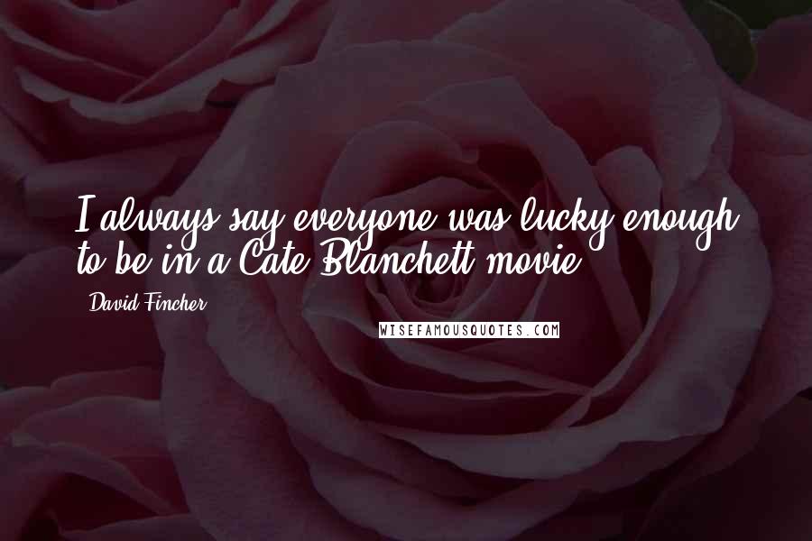 David Fincher Quotes: I always say everyone was lucky enough to be in a Cate Blanchett movie.