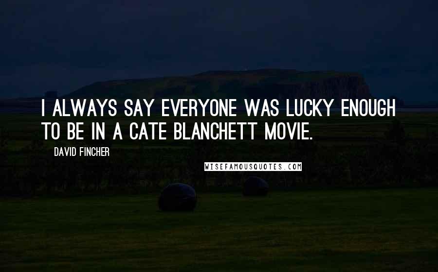 David Fincher Quotes: I always say everyone was lucky enough to be in a Cate Blanchett movie.