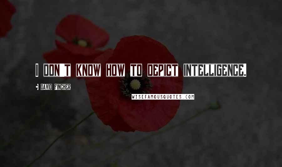 David Fincher Quotes: I don't know how to depict intelligence.