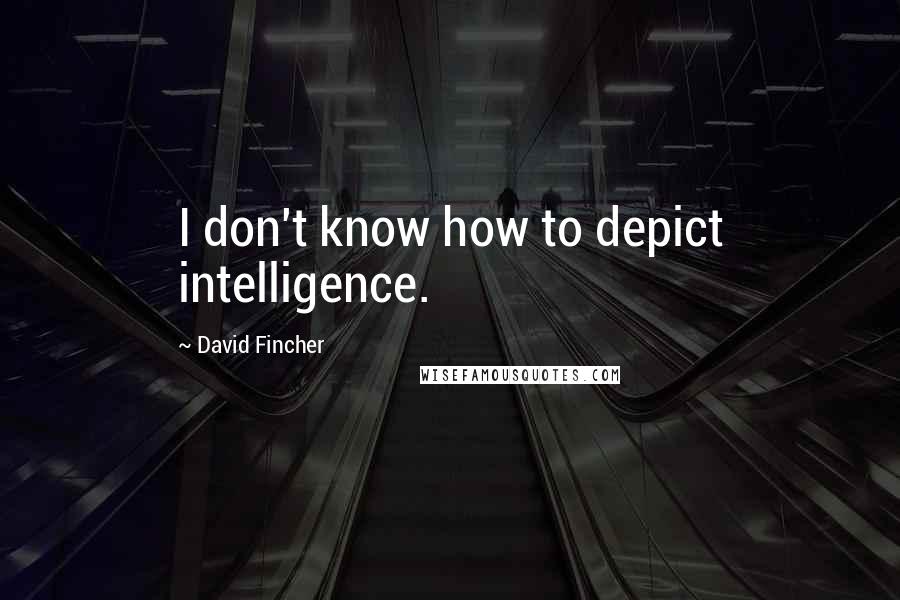 David Fincher Quotes: I don't know how to depict intelligence.