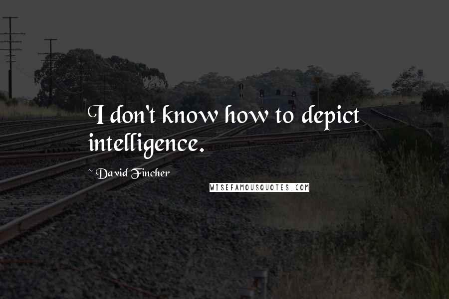 David Fincher Quotes: I don't know how to depict intelligence.