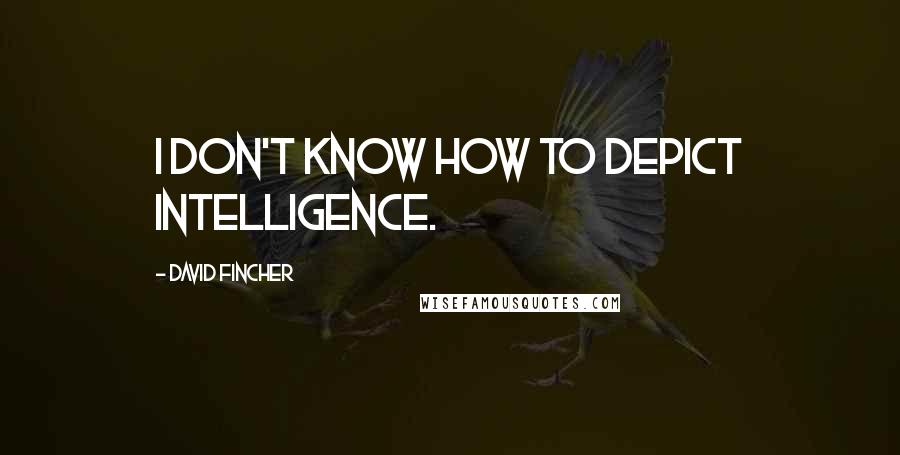 David Fincher Quotes: I don't know how to depict intelligence.