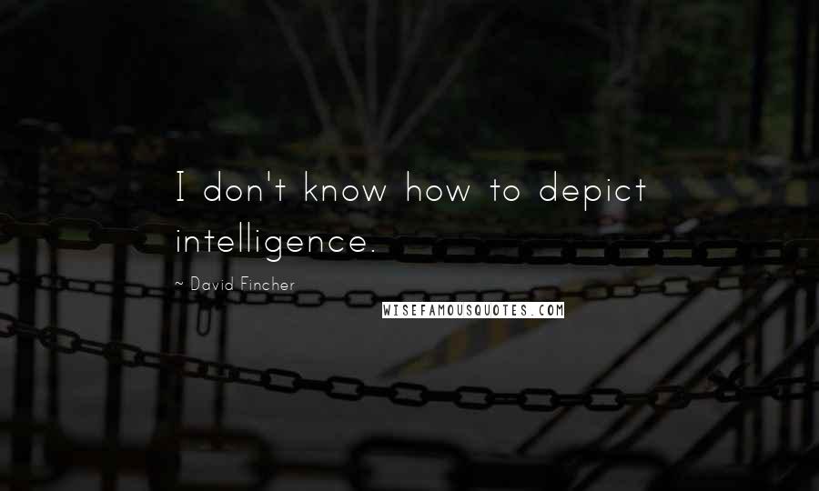 David Fincher Quotes: I don't know how to depict intelligence.