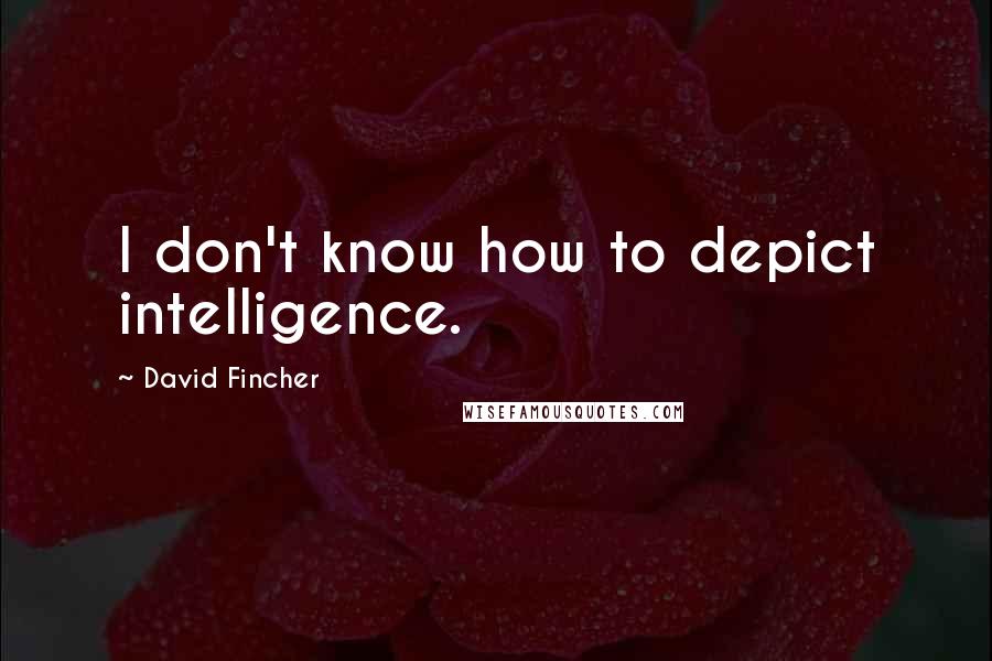 David Fincher Quotes: I don't know how to depict intelligence.