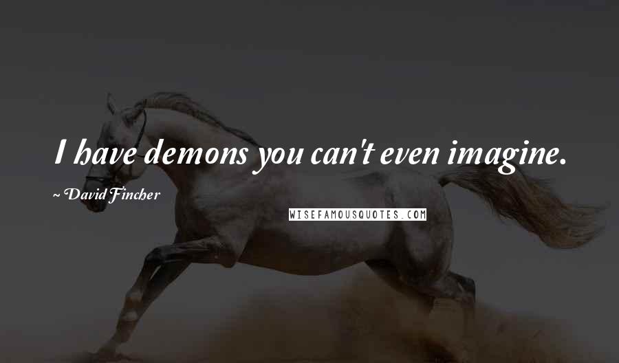David Fincher Quotes: I have demons you can't even imagine.