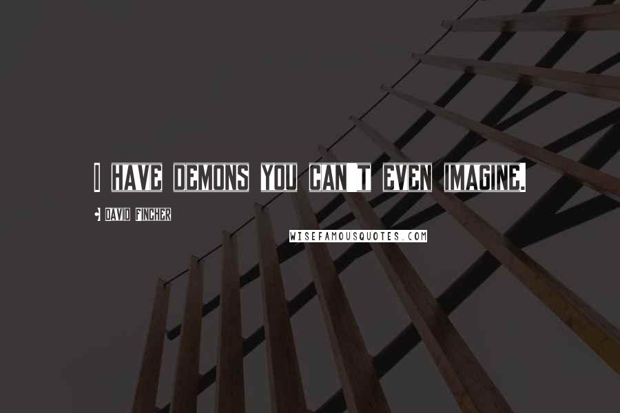 David Fincher Quotes: I have demons you can't even imagine.