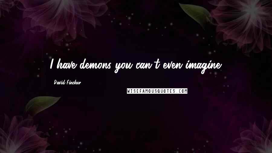 David Fincher Quotes: I have demons you can't even imagine.