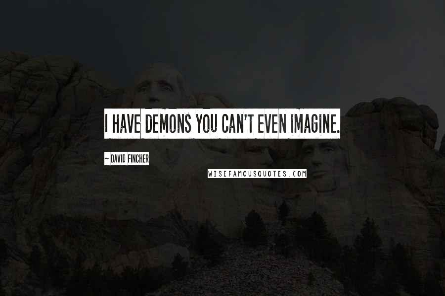 David Fincher Quotes: I have demons you can't even imagine.