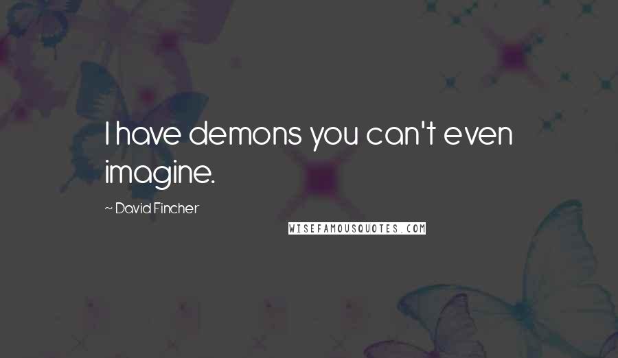 David Fincher Quotes: I have demons you can't even imagine.