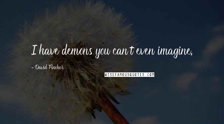 David Fincher Quotes: I have demons you can't even imagine.