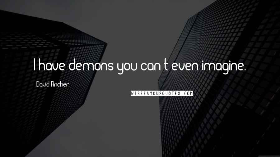 David Fincher Quotes: I have demons you can't even imagine.