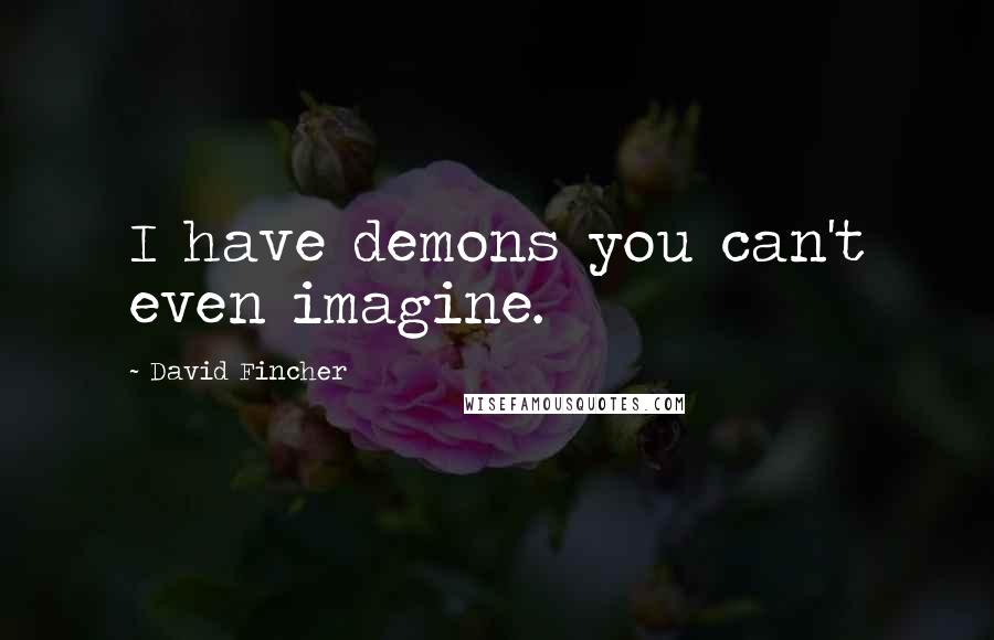David Fincher Quotes: I have demons you can't even imagine.