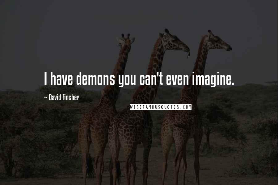 David Fincher Quotes: I have demons you can't even imagine.