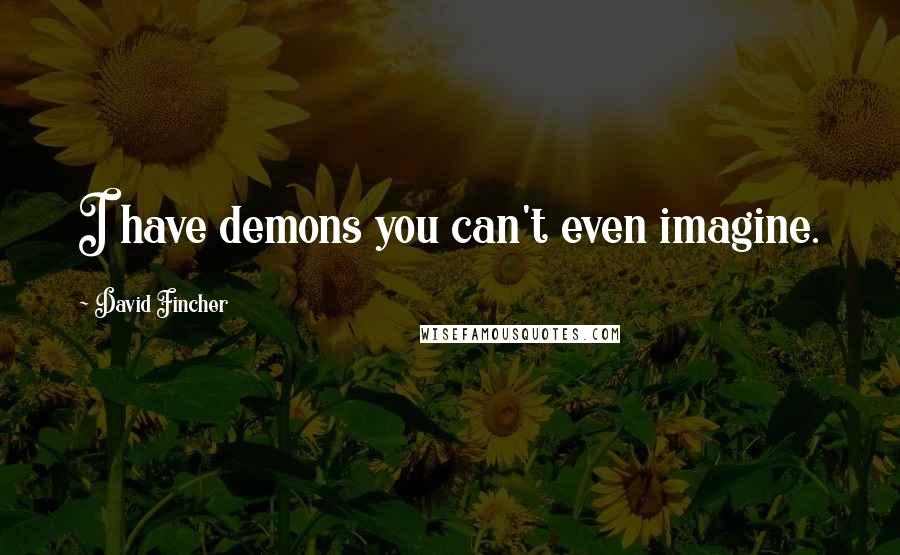 David Fincher Quotes: I have demons you can't even imagine.