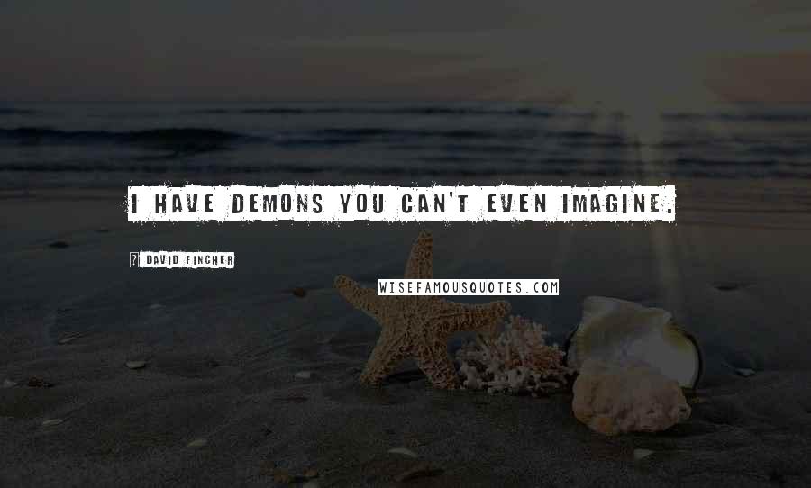 David Fincher Quotes: I have demons you can't even imagine.