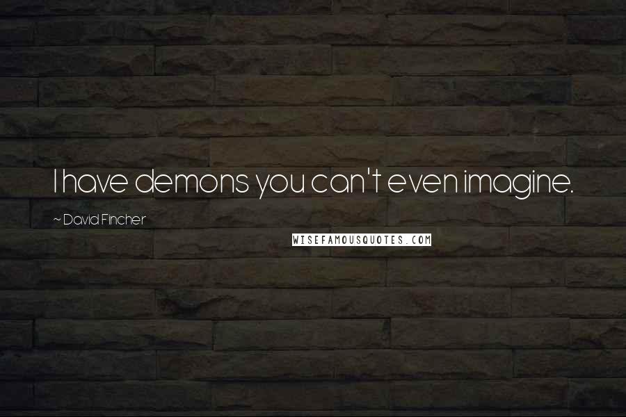 David Fincher Quotes: I have demons you can't even imagine.