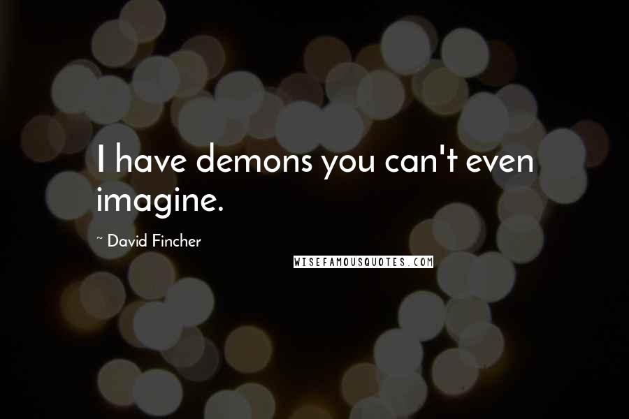 David Fincher Quotes: I have demons you can't even imagine.