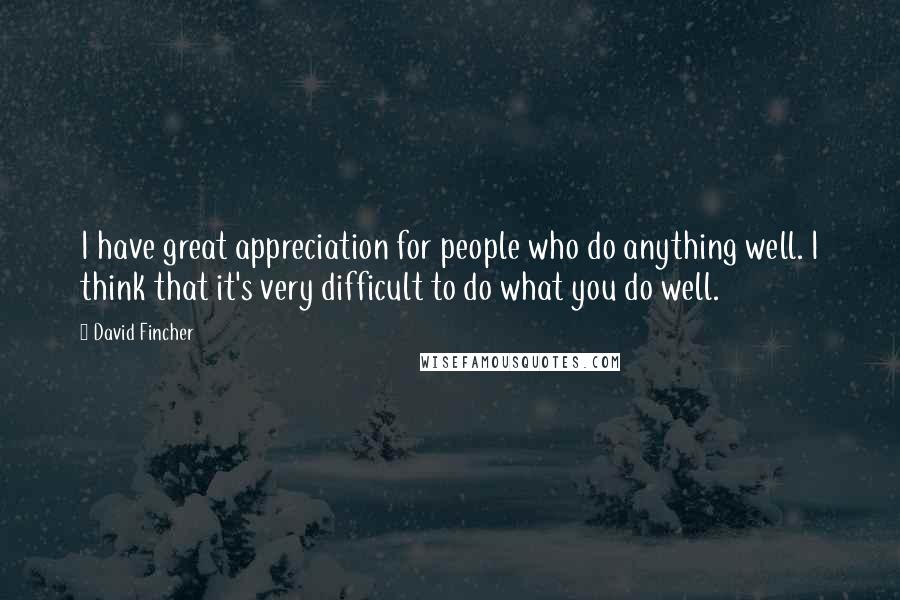 David Fincher Quotes: I have great appreciation for people who do anything well. I think that it's very difficult to do what you do well.