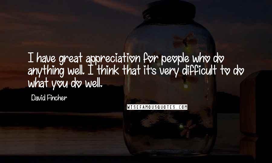 David Fincher Quotes: I have great appreciation for people who do anything well. I think that it's very difficult to do what you do well.