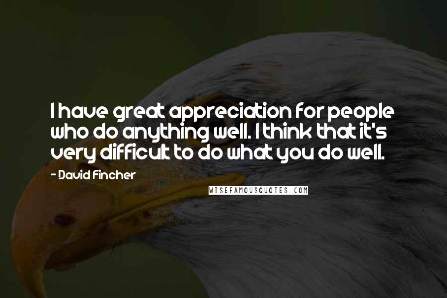 David Fincher Quotes: I have great appreciation for people who do anything well. I think that it's very difficult to do what you do well.
