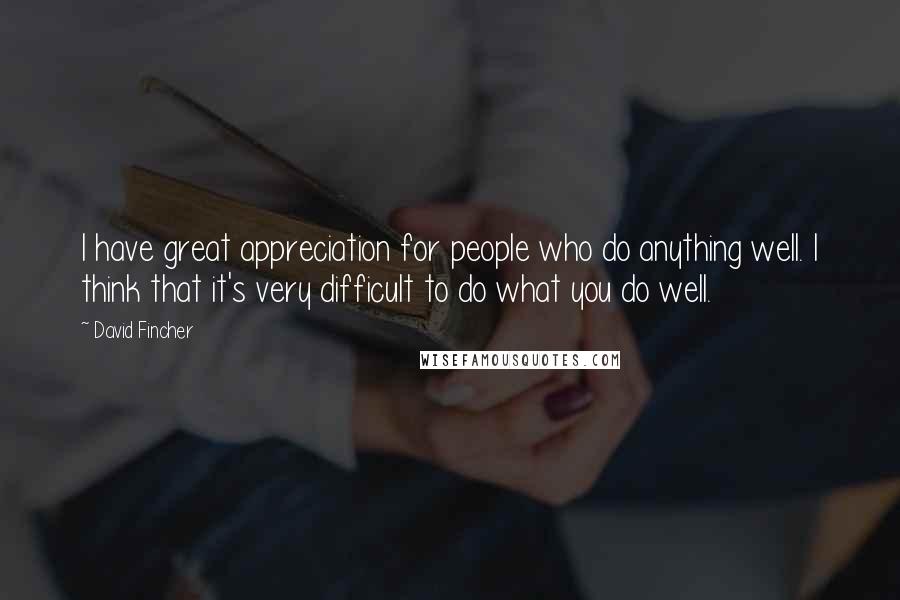 David Fincher Quotes: I have great appreciation for people who do anything well. I think that it's very difficult to do what you do well.