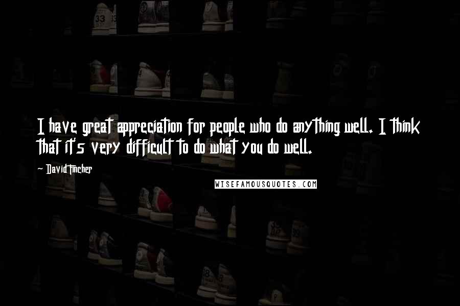 David Fincher Quotes: I have great appreciation for people who do anything well. I think that it's very difficult to do what you do well.
