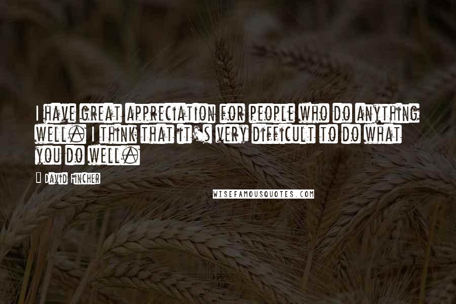 David Fincher Quotes: I have great appreciation for people who do anything well. I think that it's very difficult to do what you do well.