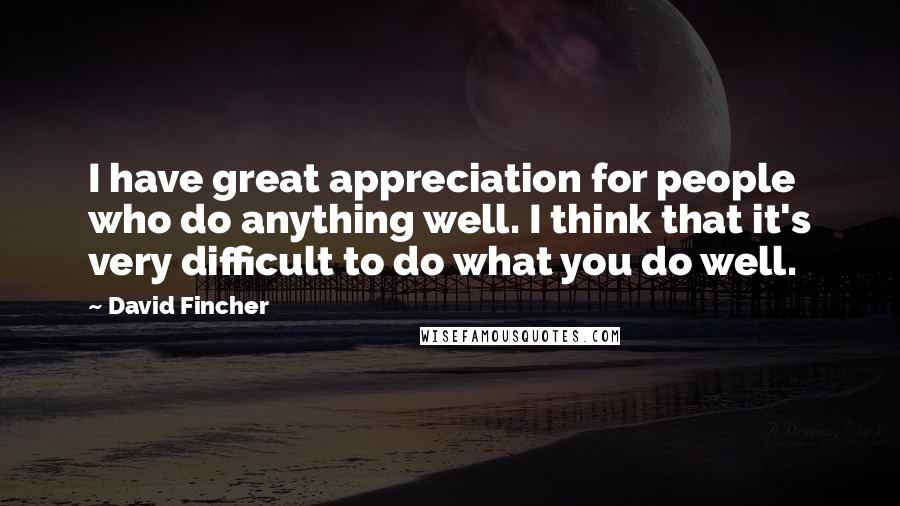 David Fincher Quotes: I have great appreciation for people who do anything well. I think that it's very difficult to do what you do well.