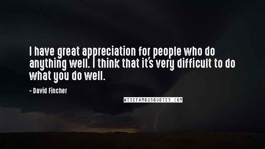 David Fincher Quotes: I have great appreciation for people who do anything well. I think that it's very difficult to do what you do well.