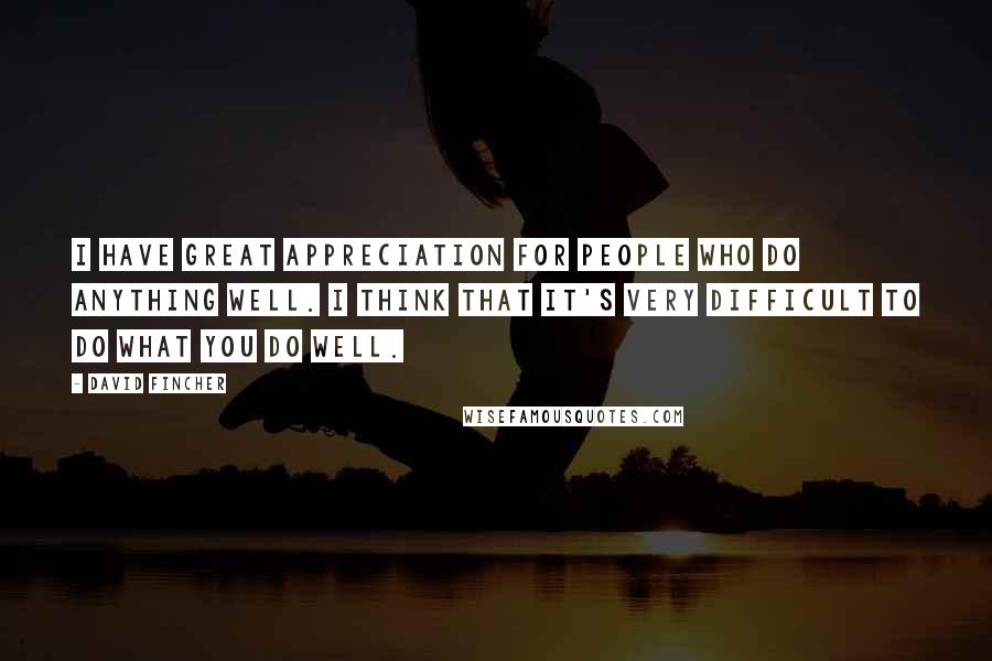 David Fincher Quotes: I have great appreciation for people who do anything well. I think that it's very difficult to do what you do well.