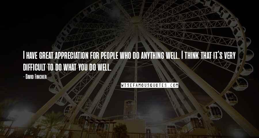 David Fincher Quotes: I have great appreciation for people who do anything well. I think that it's very difficult to do what you do well.