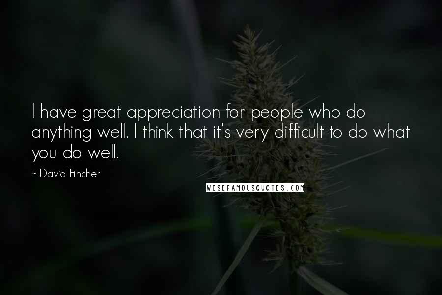David Fincher Quotes: I have great appreciation for people who do anything well. I think that it's very difficult to do what you do well.