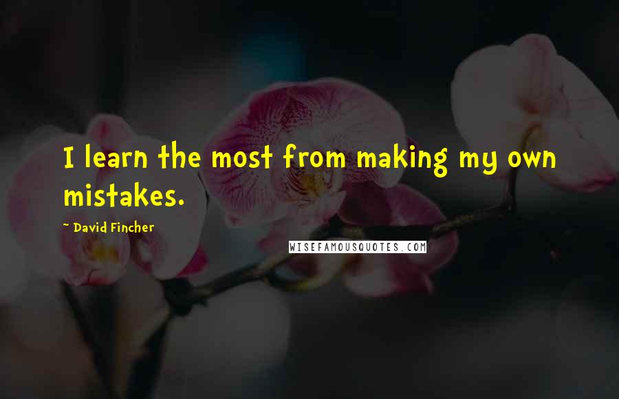 David Fincher Quotes: I learn the most from making my own mistakes.